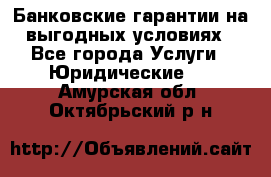 Банковские гарантии на выгодных условиях - Все города Услуги » Юридические   . Амурская обл.,Октябрьский р-н